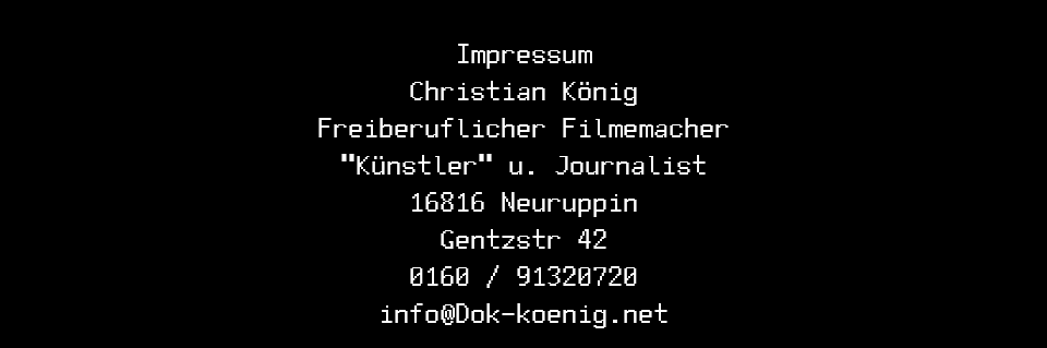  Impressum Christian König Freiberuflicher Filmemacher "Künstler" u. Journalist 16816 Neuruppin Gentzstr 42 0160 / 91320720 info@Dok-koenig.net